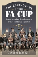 Early Years of the FA Cup : How the British Army Helped Establish the World's First Football Tournament 1399099957 Book Cover