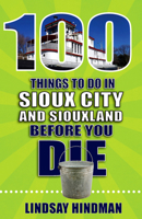 100 Things to Do in Sioux City and Siouxland Before You Die 1681062739 Book Cover