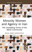 Minority Women and Agency in Iran: The Unyielding Voices of the Baha’i Community (Routledge Advances in Minority Studies) 1032939699 Book Cover