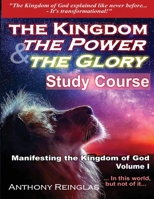 The Kingdom The Power & The Glory: Manifesting the Kingdom of God B0BSMP92HC Book Cover