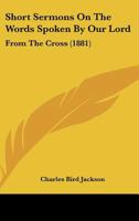 Short Sermons on the Words Spoken by Our Lord: From the Cross 1165892030 Book Cover