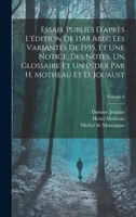 Essais. Publiés d'après l'édition de 1588 abec les variantes de 1595, et une notice, des notes, un glossaire et un index par H. Motheau et D. Jouaust; Volume 6 1021129119 Book Cover