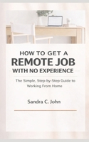 How to Get a Remote Job With No Experience: The Simple, Step-by-Step Guide to Working From Home B0GHF56B2P Book Cover
