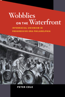 Wobblies on the Waterfront: Interracial Unionism in Progressive-Era Philadelphia (Working Class in American History) 0252031865 Book Cover