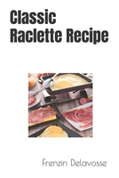 Classic Raclette Recipe B0C9S5HFQ6 Book Cover