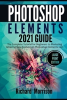 Photoshop Elements 2021 Guide: The Complete Tutorial for Beginners to Mastering Amazing New Features in Photoshop Elements 2021 B08WV27PRC Book Cover