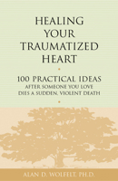 Healing Your Traumatized Heart: 100 Practical Ideas After Someone You Love Dies a Sudden, Violent Death (Healing Your Grieving Heart series) 1879651327 Book Cover