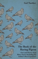 The Book of the Racing Pigeon - Fact and Theory from Many Source Including the Author's Own Experience 1445515970 Book Cover