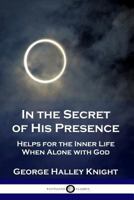 In the Secret of His Presence: Helps for the Inner Life When Alone With God 1789870313 Book Cover