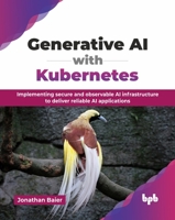 Generative AI with Kubernetes: Implementing secure and observable AI infrastructure to deliver reliable AI applications (English Edition) 9365898323 Book Cover