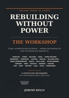 Rebuilding Without Power: Volume Three: The Workshop | Making and Keeping Tools Without Electricity - Charcoal, Forging, Casting, Green Woodworking, ... Lathe, Rope, Tanning, Lime, Soap and Pottery B0HDKTWF6F Book Cover