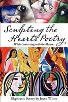 Sculpting the Heart's Poetry - While Conversing with the Masters 0557223717 Book Cover
