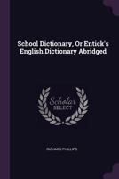 School Dictionary, Or Entick's English Dictionary Abridged 1377901084 Book Cover