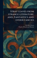 Stray Leaves From Strange Literature; and, Fantastics and Other Fancies 1023466260 Book Cover
