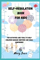 Self-Regulation Book for Kids: Fun Activities and Tools to Help Children Manage Emotions and Build Confidence B0FQ9ZJYVL Book Cover