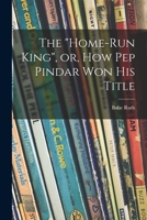 The Home-run King, or, How Pep Pindar Won His Title 1015350860 Book Cover