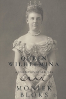 Queen Wilhelmina - A collection of articles B08NMGCSZB Book Cover