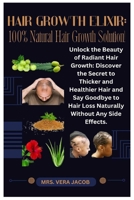 HAIR GROWTH ELIXIR: 100% Natural Hair Growth Solution!: Unlock the Beauty of Radiant Hair Growth: Discover the Secret to Thicker and Healthier Hair ... Hair Loss Naturally Without Any Side Effects. B0CPTL83YX Book Cover