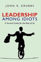 Leadership Among Idiots: A Survival Guide for the Rest of Us 1439237816 Book Cover