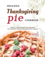 Delicious Thanksgiving Pie Cookbook: Sweet and Savory Pie Recipes to Elevate Your Thanksgiving Meals B0CJ45S1FC Book Cover