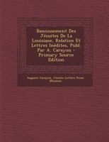 Bannissement Des J�suites de la Louisiane, Relation Et Lettres In�dites, Publ. Par A. Carayon 1160313245 Book Cover