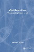 What Games Mean: Understanding Games as Art 1041277407 Book Cover
