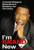 I'm BRAND New: A Powerful Strategy for Making Money and Marketing in the 21st Century 1518789188 Book Cover