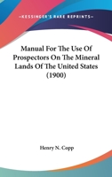 Manual for the Use of Prospectors on the Mineral Lands of the U. S. (The Development of public land law in the United States) 1374589551 Book Cover