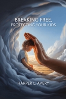 Breaking Free, Protecting Your Kids: A Practical Guide to Safe Co-Parenting, Ending Toxic Cycles, and Raising Resilient Children After Abuse B0FL13K277 Book Cover