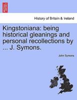 Kingstoniana: Being Historical Gleanings And Personal Recollections 1241508801 Book Cover