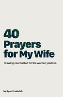 40 Prayers for My Wife: Drawing Near to God for the Woman You Love 0997471344 Book Cover