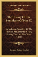 The History Of The Pontificate Of Pius IX: Including A Narrative Of The Political Movements In Italy During The Last Five Years 1165774526 Book Cover