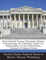 International Finance Discussion Papers: Interpreting the Volatility Smile: An Examination of the Information Content of Option Prices 1288731159 Book Cover