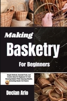 Making Basketry For Beginners: Simple Methods, Essential Tools, And Creative Ideas For Beginners To Craft Stunning Baskets While Enjoying Mindful, Rewarding Hands-On Projects B0GVKBWBB4 Book Cover