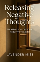 Releasing Negative Thoughts: Strategies to Overcome Negative Thinking B0DRCV5G5Y Book Cover