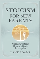 STOICISM FOR NEW PARENTS: Calm Parenting Through Stoic Principles B0DQ8T296Y Book Cover