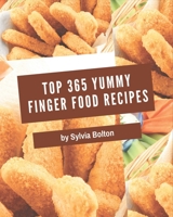 Top 365 Yummy Finger Food Recipes: A Yummy Finger Food Cookbook Everyone Loves! B08JJDW4WT Book Cover