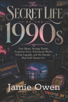 The Secret Life of the 1990s: Lost Shops, Strange Trends, Forgotten Fears, Schoolyard Myths, Urban Legends, and the Decade That Still Haunts Us B0GZP23ZY2 Book Cover