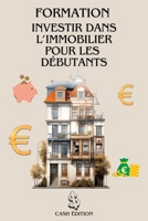 FORMATION INVESTIR DANS L’IMMOBILIER POUR LES DÉBUTANTS: Le guide complet pour débuter pas à pas et réussir son premier investissement immobilier. (French Edition) B0FDFTPW5Y Book Cover