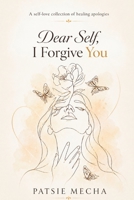 Dear Self, I Forgive You: A Self-Love Collection Of Healing Apologies B0H7CM6YQK Book Cover