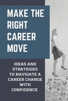 Make The Right Career Move: Ideas And Strategies To Navigate A Career Change With Confidence: Steps For Career Changers null Book Cover