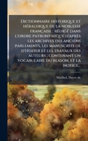 Dictionnaire historique et hÃ(c)raldique de la noblesse française: rÃ(c)digÃ(c) dans l'ordre patronymique d'après les archives des anciens parlements, ... du blason, et la notice... (French Edition) 1024194590 Book Cover