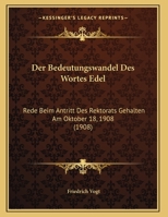 Der Bedeutungswandel Des Wortes Edel: Rede Beim Antritt Des Rektorats Gehalten Am Oktober 18, 1908 (1908) 1149616830 Book Cover