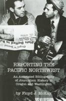 Reporting the Pacific Northwest: An Annotated Bibliography of Journalism History in Oregon and Washington 0875952879 Book Cover