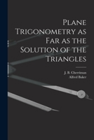 Plane Trigonometry as Far as the Solution of the Triangles [microform] 1015315399 Book Cover