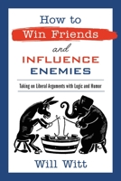 How to Win Friends and Influence Enemies: Deliver Winning Conservative Arguments Against Mainstream Media 1546000240 Book Cover