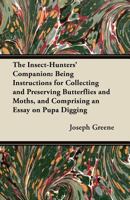 The Insect-Hunters' Companion: Being Instructions for Collecting and Preserving Butterflies and Moths, and Comprising an Essay on Pupa Digging 1447455673 Book Cover