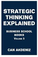 Strategic Thinking Explained: Business School Books Volume 5 151480302X Book Cover