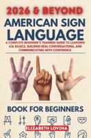 AMERICAN SIGN LANGUAGE BOOK FOR BEGINNERS: A Complete Beginner’s Training Guide to Learning ASL Basics, Building Real Conversations, and Communicating With Confidence B0G4K63ZFZ Book Cover