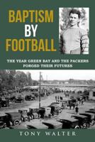Baptism By Football: The Year Green Bay and the Packers Forged Their Futures 1942731264 Book Cover